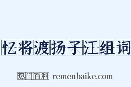忆将渡扬子江组词是什么意思的图片